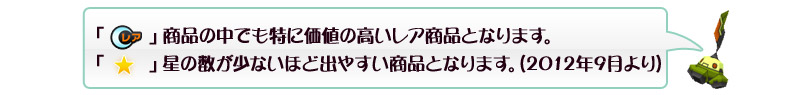 「Cレア」商品の中でも特に価値の高いレア商品となります。「★」星の数が少ないほど出やすい商品となります。(2012年9月より)