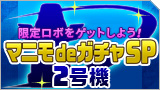 限定ロボをゲットしよう！マニモdeガチャSP2号機