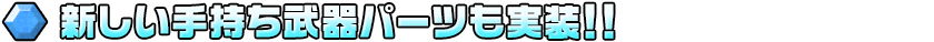 新しい手持ち武器パーツも実装！！ 