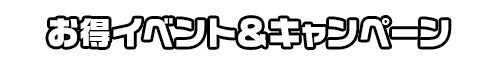 お得イベント＆キャンペーン