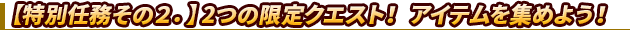 【特別任務その２．】2つの限定クエスト！アイテムを集めよう！