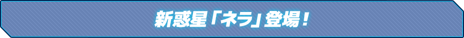 新惑星「ネラ」登場！