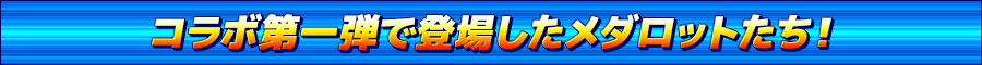 コラボ第一弾で登場したメダロットたち！