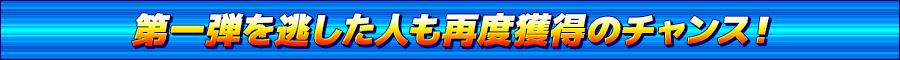 第一弾を逃した人も再度獲得のチャンス！