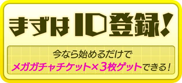 まずはID登録！今なら始めるだけでメガガチャチケット×3枚ゲットできる！