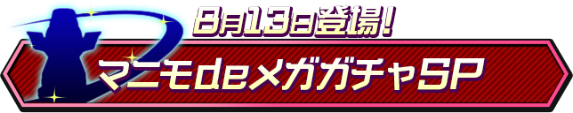 8月13日登場！マニモdeメガガチャSP