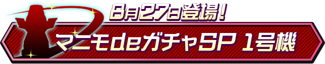 8月27日登場！マニモdeガチャSP 1号機