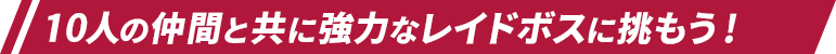 10人の仲間と共に強力なレイドボスに挑もう！