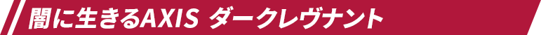 闇に生きるAXIS ダークレヴナント