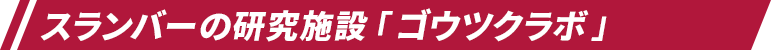 スランバーの研究施設「ゴウツクラボ」