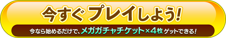 今すぐプレイしよう！今なら始めるだけで、メガガチャチケットx4枚ゲットできる！