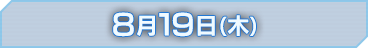 8月19日(木)