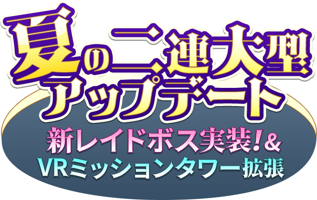 夏の二連大型アップデート！新レイドボス実装＆VRミッションタワー拡張！