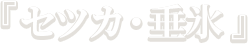 『セツカ・垂氷』