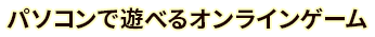 パソコンで遊べるオンラインゲーム