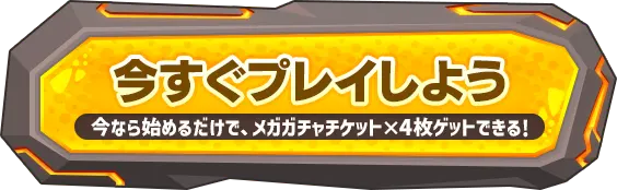 今すぐプレイしよう「今なら始めるだけで、メガガチャチケット×4枚ゲットできる！」