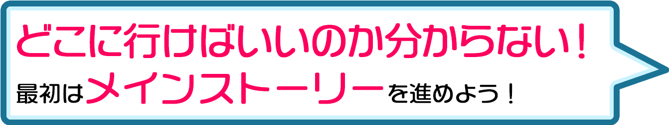 どこに行けばいいのか分からない！最初はメインストーリーを進めよう！