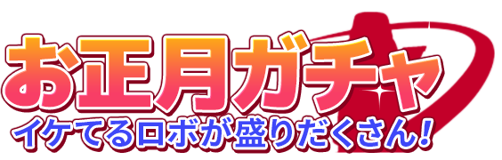 お正月ガチャ イケてるロボが盛りだくさん