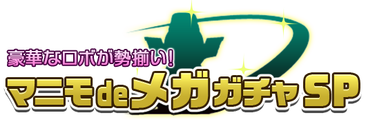 豪華なロボが勢揃い!マニモdeメガガチャSP
